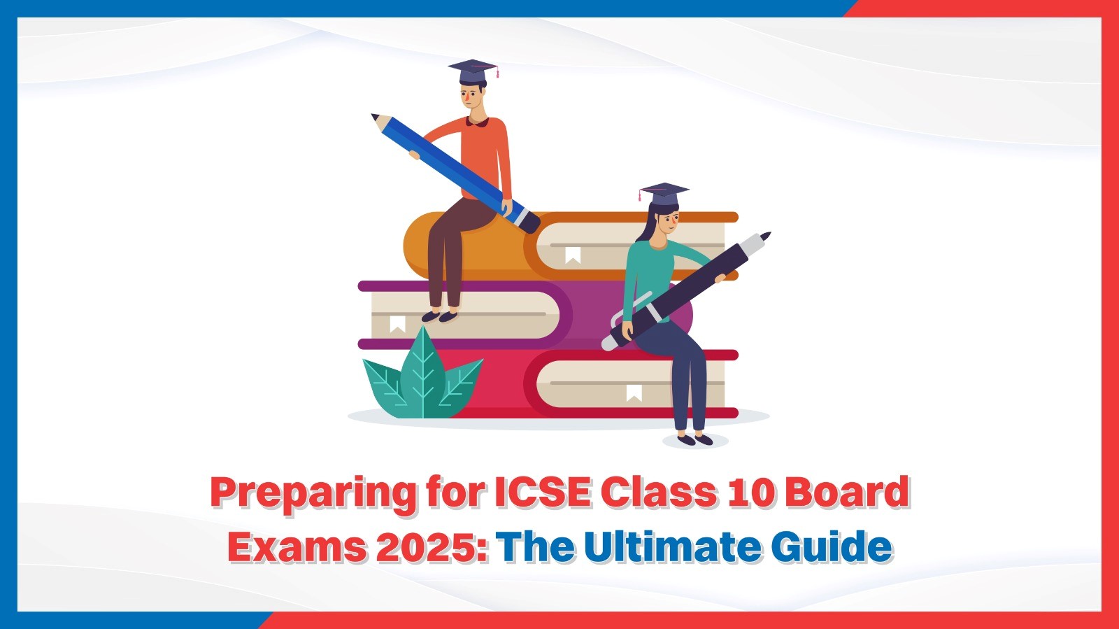 Preparing for ICSE Class 10 Board Exams 2025 The Ultimate Guide.jpg